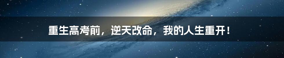 重生高考前,逆天改命,我的人生重开!