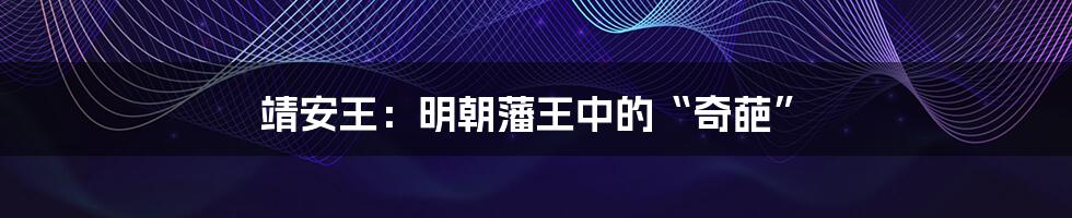 靖安王:明朝藩王中的“奇葩”