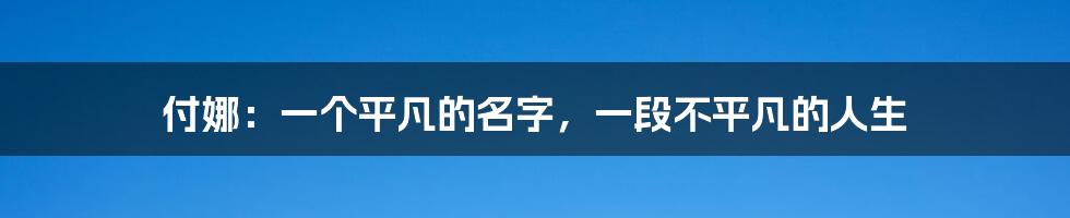 付娜:一个平凡的名字,一段不平凡的人生