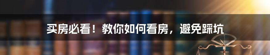 买房必看!教你如何看房,避免踩坑