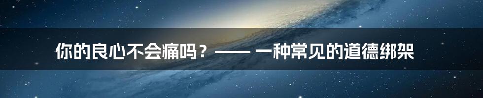 你的良心不会痛吗?—— 一种常见的道德绑架