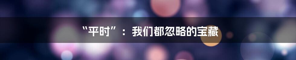 “平时”:我们都忽略的宝藏