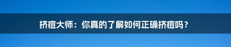 挤痘大师:你真的了解如何正确挤痘吗?