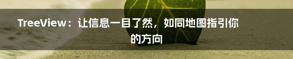 TreeView：让信息一目了然，如同地图指引你的方向