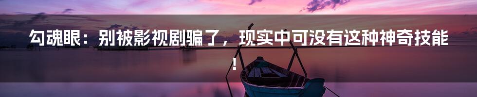 勾魂眼:别被影视剧骗了,现实中可没有这种神奇技能!