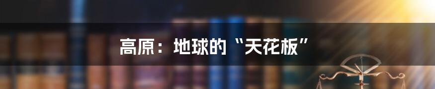 高原:地球的“天花板”