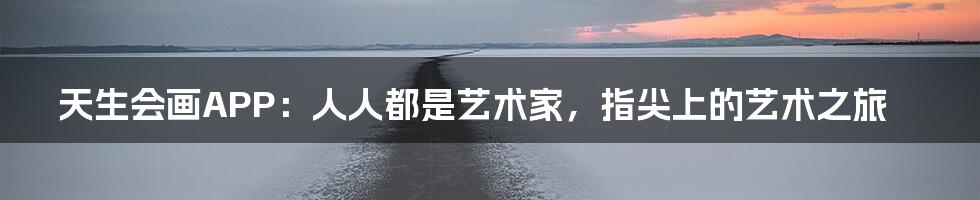 天生会画APP:人人都是艺术家,指尖上的艺术之旅