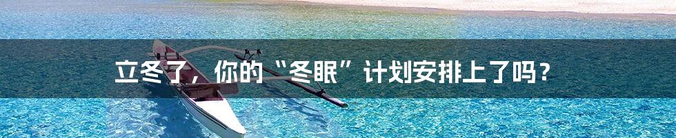 立冬了,你的“冬眠”计划安排上了吗?