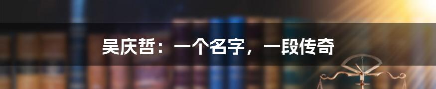 吴庆哲:一个名字,一段传奇