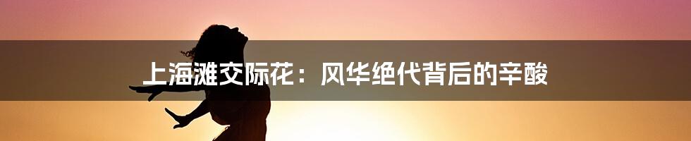 上海滩交际花:风华绝代背后的辛酸