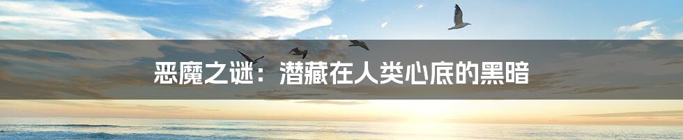 恶魔之谜:潜藏在人类心底的黑暗