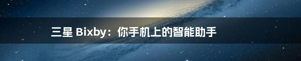 三星 Bixby:你手机上的智能助手