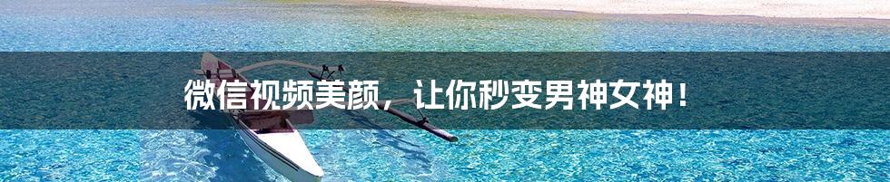微信视频美颜,让你秒变男神女神!