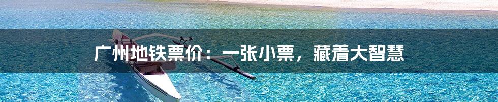 广州地铁票价:一张小票,藏着大智慧
