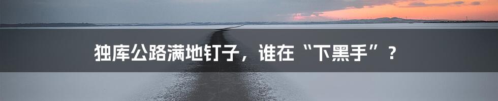 独库公路满地钉子,谁在“下黑手”?