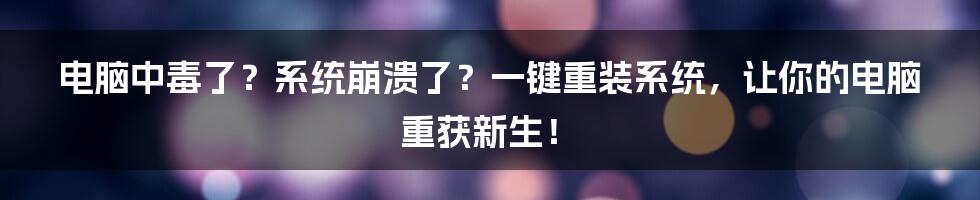 电脑中毒了?系统崩溃了?一键重装系统,让你的电脑重获新生!