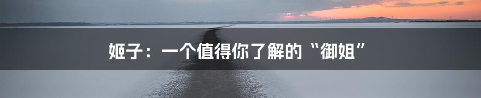姬子：一个值得你了解的“御姐”