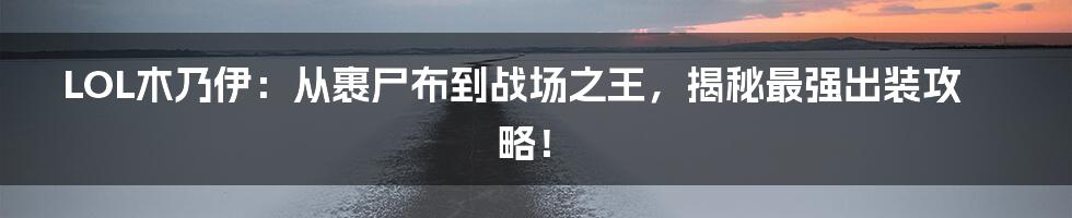 LOL木乃伊:从裹尸布到战场之王,揭秘最强出装攻略!