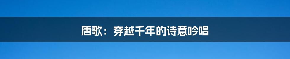 唐歌:穿越千年的诗意吟唱