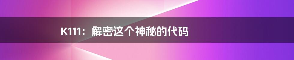K111: 解密这个神秘的代码