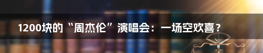 1200块的“周杰伦”演唱会:一场空欢喜?