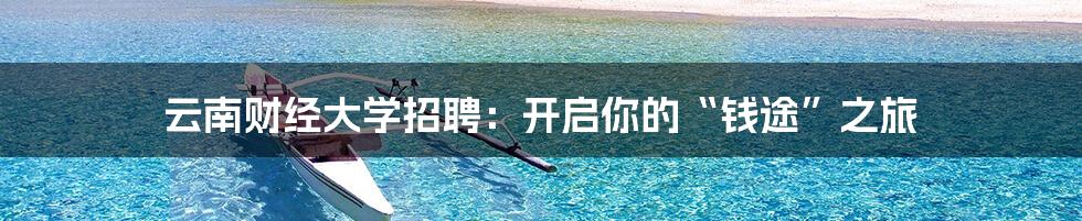 云南财经大学招聘：开启你的“钱途”之旅