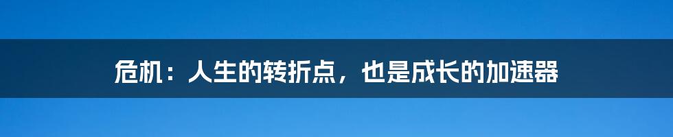 危机:人生的转折点,也是成长的加速器