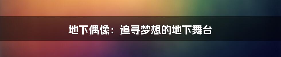 地下偶像:追寻梦想的地下舞台