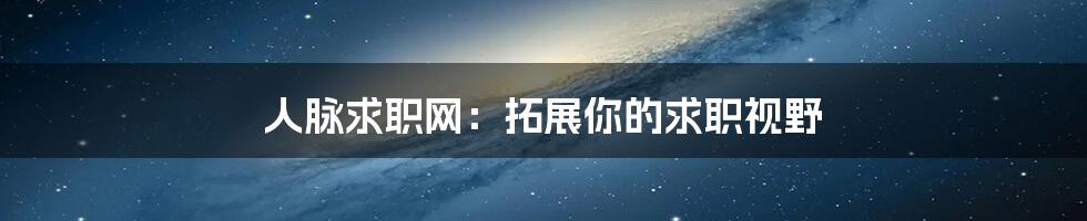 人脉求职网:拓展你的求职视野