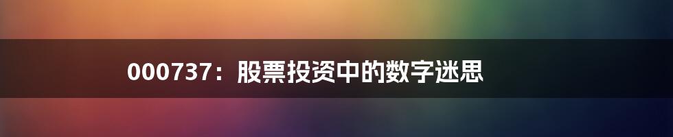 000737：股票投资中的数字迷思