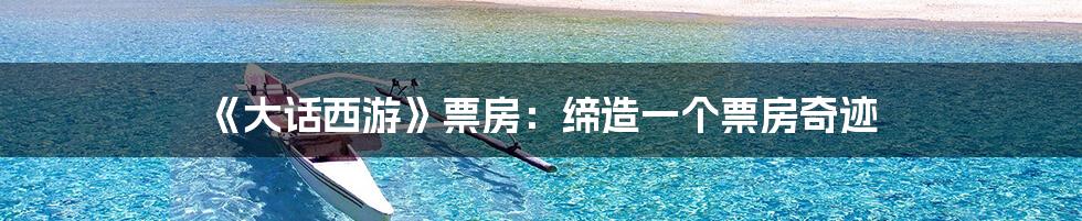 《大话西游》票房:缔造一个票房奇迹