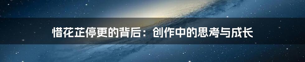 惜花芷停更的背后:创作中的思考与成长