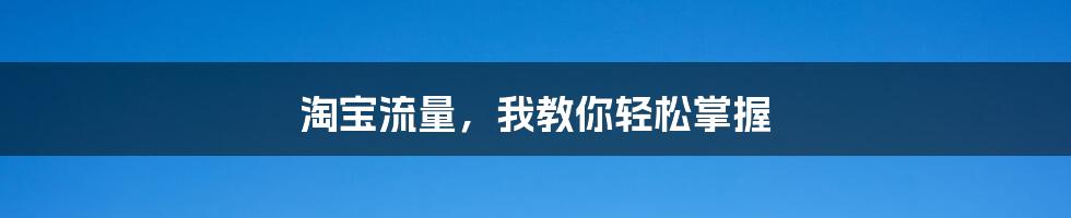 淘宝流量,我教你轻松掌握