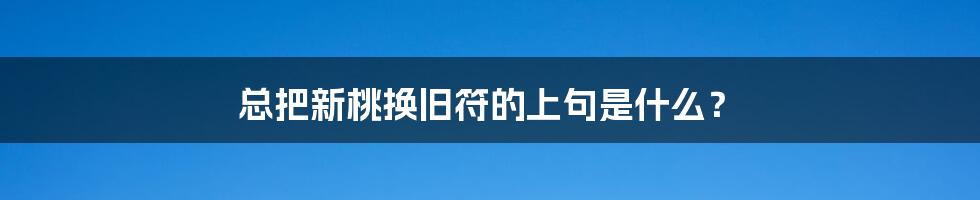 总把新桃换旧符的上句是什么?