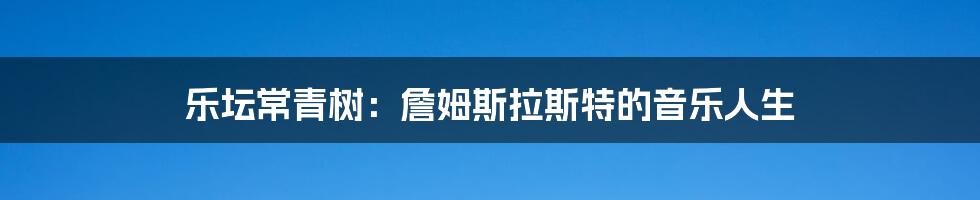 乐坛常青树:詹姆斯拉斯特的音乐人生
