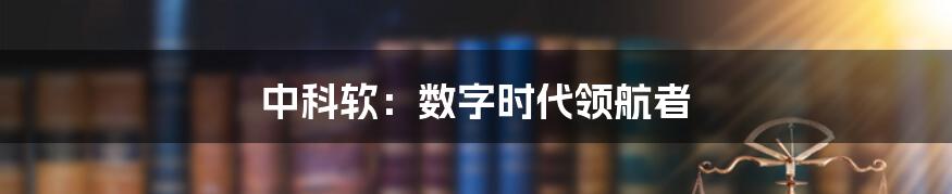 中科软：数字时代领航者