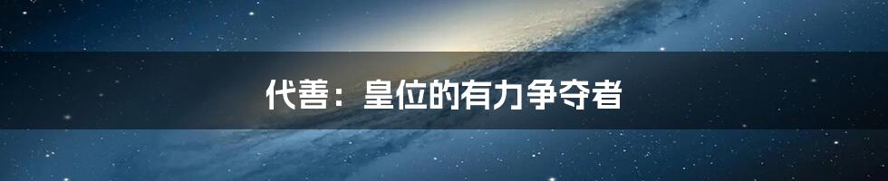 代善:皇位的有力争夺者