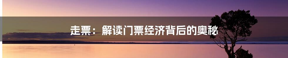 走票:解读门票经济背后的奥秘