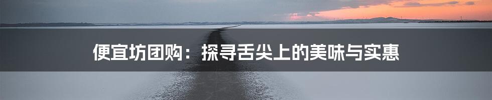 便宜坊团购:探寻舌尖上的美味与实惠