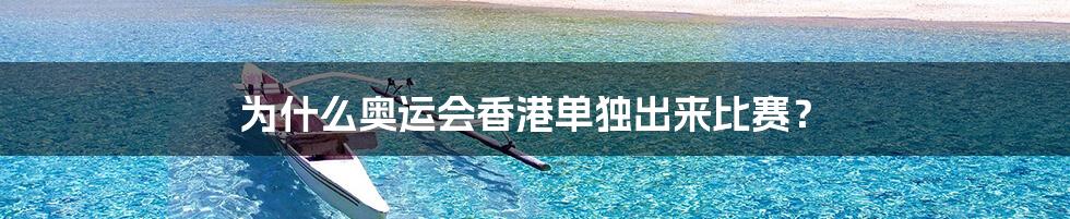 为什么奥运会香港单独出来比赛?
