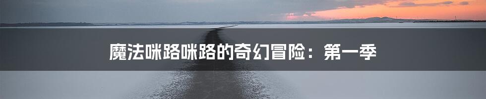 魔法咪路咪路的奇幻冒险:第一季