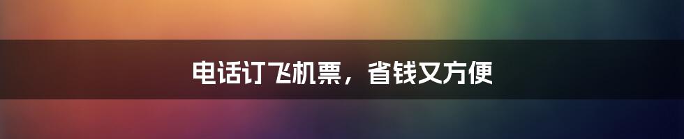 电话订飞机票,省钱又方便