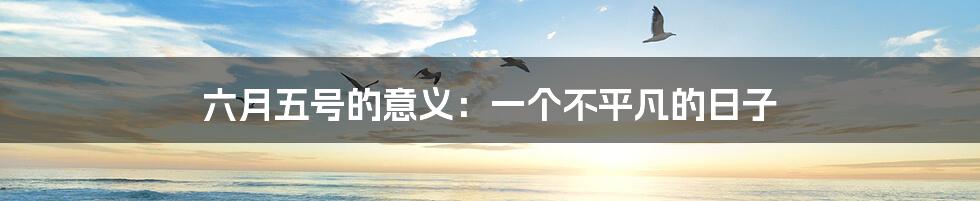 六月五号的意义:一个不平凡的日子