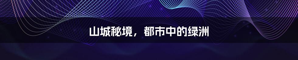 山城秘境,都市中的绿洲