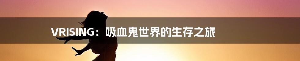 VRISING:吸血鬼世界的生存之旅