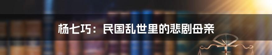 杨七巧:民国乱世里的悲剧母亲