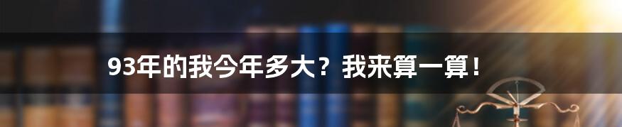 93年的我今年多大?我来算一算!