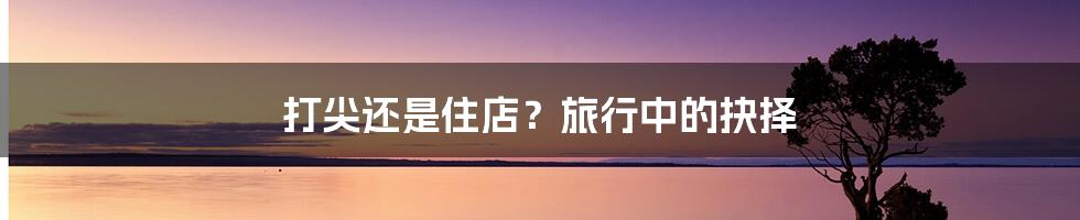 打尖还是住店？旅行中的抉择