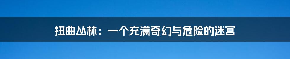 扭曲丛林:一个充满奇幻与危险的迷宫