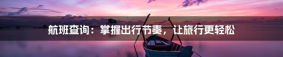 航班查询:掌握出行节奏,让旅行更轻松